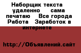 Наборщик текста  (удаленно ) - сама печатаю  - Все города Работа » Заработок в интернете   